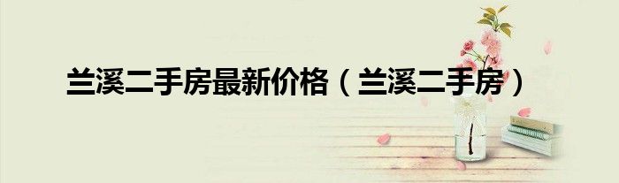 兰溪市最新房价概览与动态分析