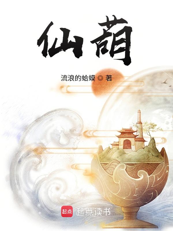 仙葫最新章节探寻奇幻修仙之旅的进展揭秘